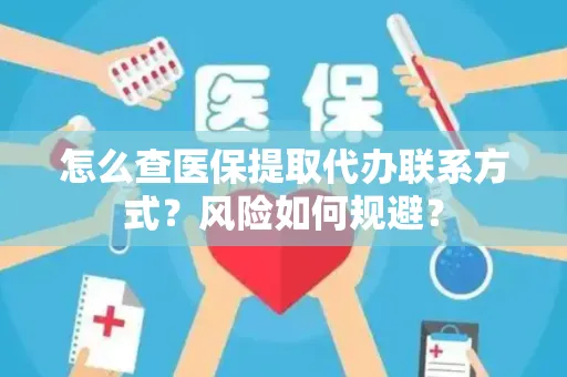 怎么查医保提取代办联系方式？风险如何规避？